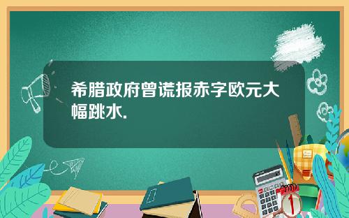 希腊政府曾谎报赤字欧元大幅跳水.