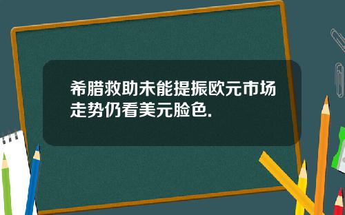 希腊救助未能提振欧元市场走势仍看美元脸色.