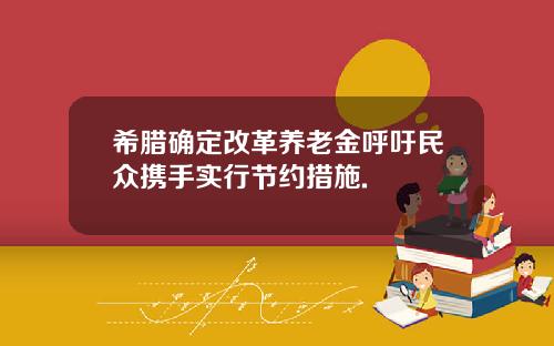 希腊确定改革养老金呼吁民众携手实行节约措施.