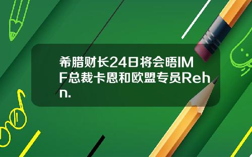 希腊财长24日将会晤IMF总裁卡恩和欧盟专员Rehn.