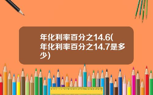 年化利率百分之14.6(年化利率百分之14.7是多少)