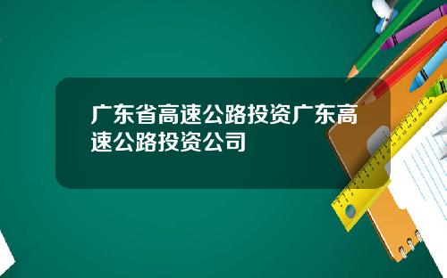 广东省高速公路投资广东高速公路投资公司