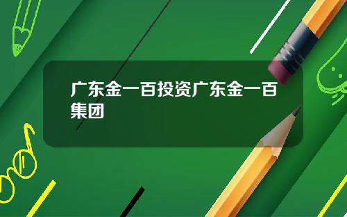 广东金一百投资广东金一百集团