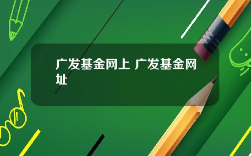 广发基金网上 广发基金网址