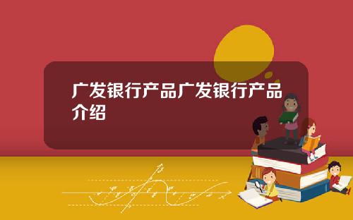 广发银行产品广发银行产品介绍