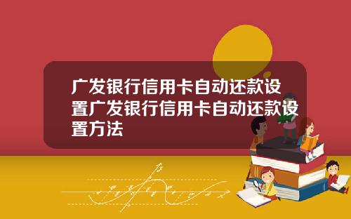 广发银行信用卡自动还款设置广发银行信用卡自动还款设置方法