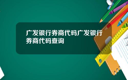 广发银行券商代码广发银行券商代码查询