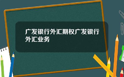 广发银行外汇期权广发银行外汇业务