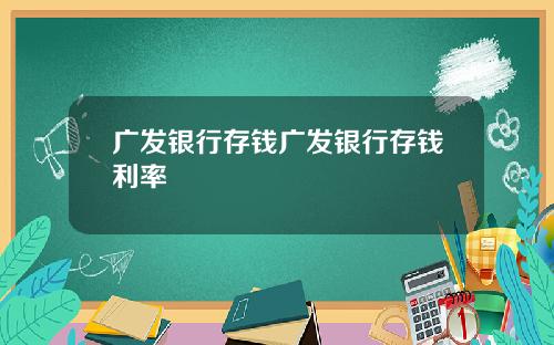 广发银行存钱广发银行存钱利率