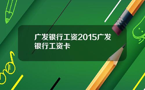 广发银行工资2015广发银行工资卡