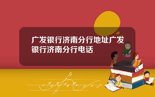 广发银行济南分行地址广发银行济南分行电话