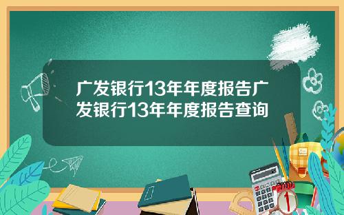 广发银行13年年度报告广发银行13年年度报告查询