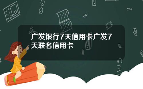 广发银行7天信用卡广发7天联名信用卡