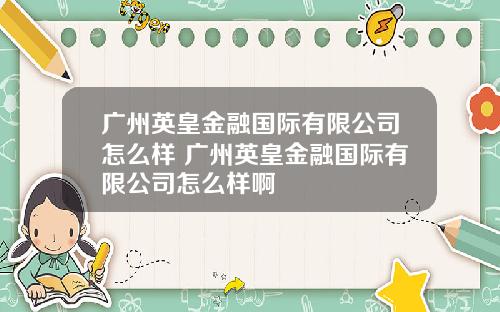 广州英皇金融国际有限公司怎么样 广州英皇金融国际有限公司怎么样啊