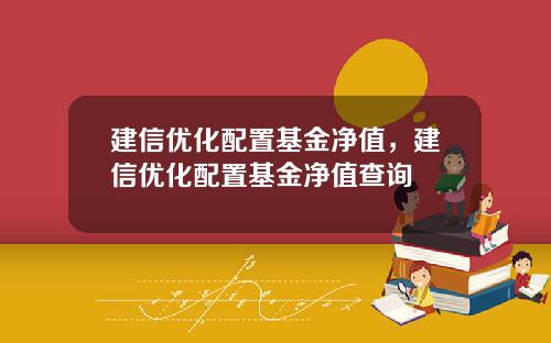 建信优化配置基金净值，建信优化配置基金净值查询