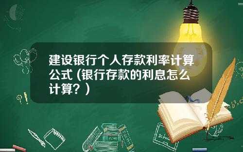 建设银行个人存款利率计算公式 (银行存款的利息怎么计算？)