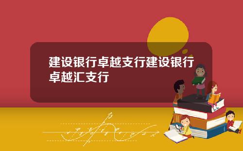建设银行卓越支行建设银行卓越汇支行