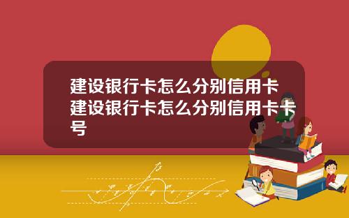 建设银行卡怎么分别信用卡建设银行卡怎么分别信用卡卡号