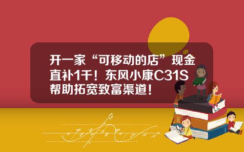 开一家“可移动的店”现金直补1千！东风小康C31S帮助拓宽致富渠道！