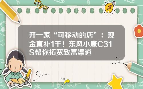开一家“可移动的店”：现金直补1千！东风小康C31S帮你拓宽致富渠道