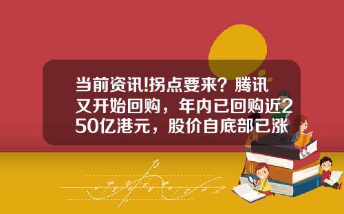 当前资讯!拐点要来？腾讯又开始回购，年内已回购近250亿港元，股价自底部已涨超四成_1