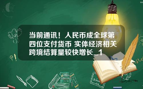 当前通讯！人民币成全球第四位支付货币 实体经济相关跨境结算量较快增长_1