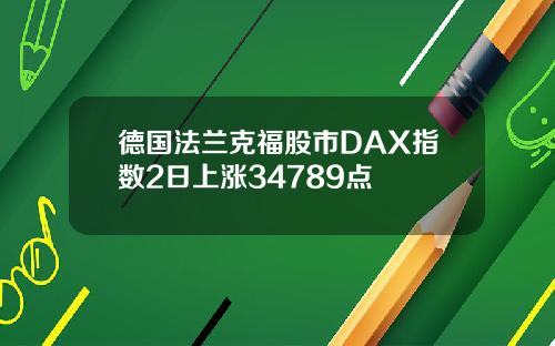 德国法兰克福股市DAX指数2日上涨34789点