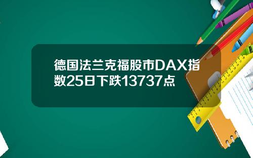 德国法兰克福股市DAX指数25日下跌13737点