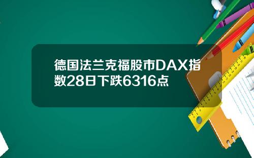 德国法兰克福股市DAX指数28日下跌6316点