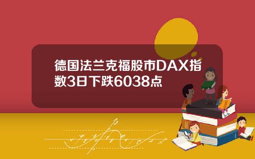 德国法兰克福股市DAX指数3日下跌6038点