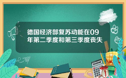 德国经济部复苏动能在09年第二季度和第三季度丧失