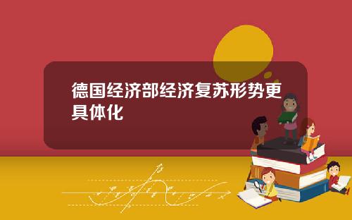 德国经济部经济复苏形势更具体化