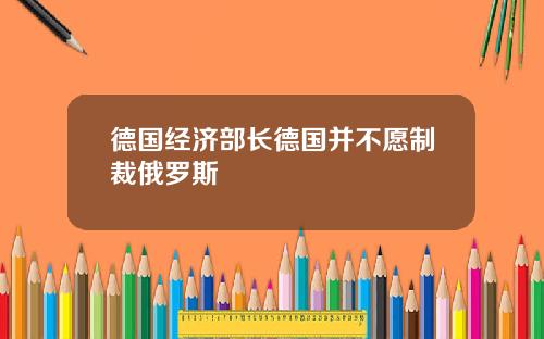 德国经济部长德国并不愿制裁俄罗斯