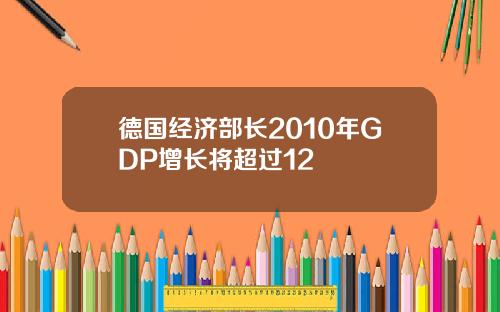 德国经济部长2010年GDP增长将超过12