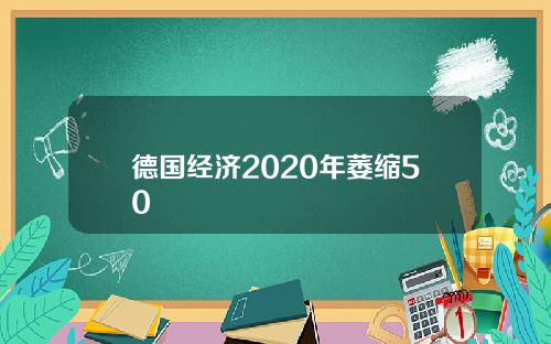 德国经济2020年萎缩50