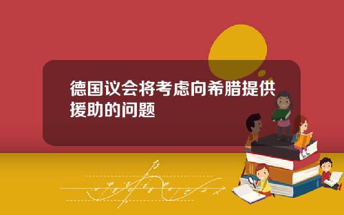 德国议会将考虑向希腊提供援助的问题