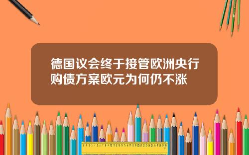 德国议会终于接管欧洲央行购债方案欧元为何仍不涨