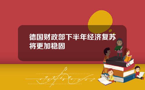 德国财政部下半年经济复苏将更加稳固