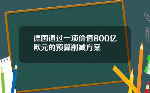德国通过一项价值800亿欧元的预算削减方案