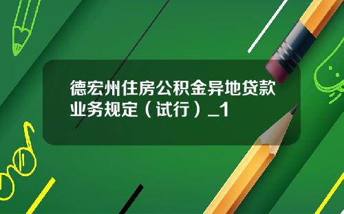 德宏州住房公积金异地贷款业务规定（试行）_1