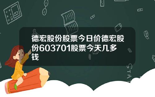 德宏股份股票今日价德宏股份603701股票今天几多钱