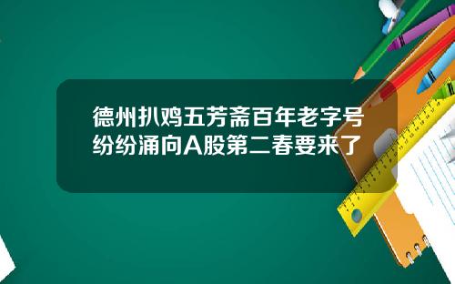 德州扒鸡五芳斋百年老字号纷纷涌向A股第二春要来了