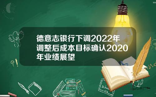 德意志银行下调2022年调整后成本目标确认2020年业绩展望