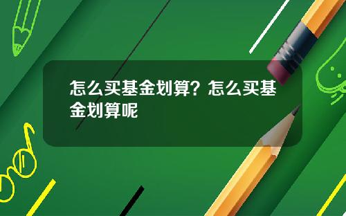 怎么买基金划算？怎么买基金划算呢