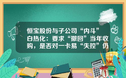 恒宝股份与子公司“内斗”白热化：要求“撤回”当年收购，是否对一卡易“失控”仍存争议