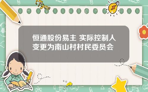 恒通股份易主 实际控制人变更为南山村村民委员会