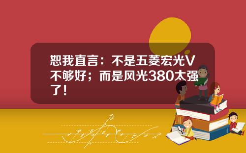 恕我直言：不是五菱宏光V不够好；而是风光380太强了！