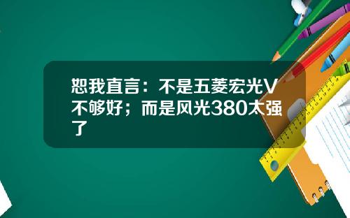 恕我直言：不是五菱宏光V不够好；而是风光380太强了