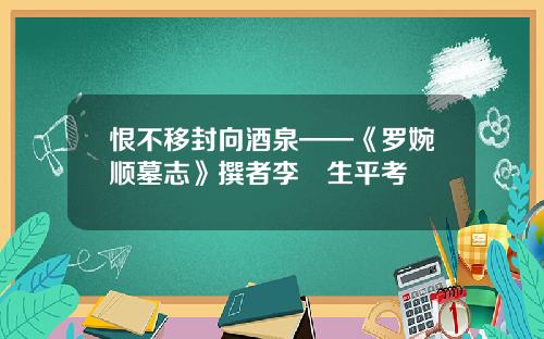 恨不移封向酒泉——《罗婉顺墓志》撰者李琎生平考