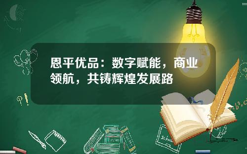 恩平优品：数字赋能，商业领航，共铸辉煌发展路